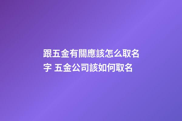 跟五金有關應該怎么取名字 五金公司該如何取名-第1張-公司起名-玄機派